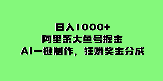 日入1000+的阿里系大鱼号掘金，AI一键制作，狂赚奖金分成-56课堂