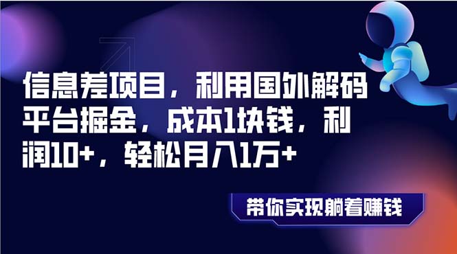 信息差项目，利用国外解码平台掘金，成本1块钱，利润10+，轻松月入1万+-56课堂