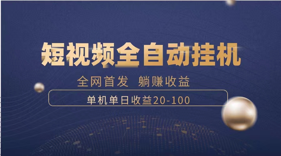 暴力项目，短视频全自动挂机，单号收益20-100-56课堂