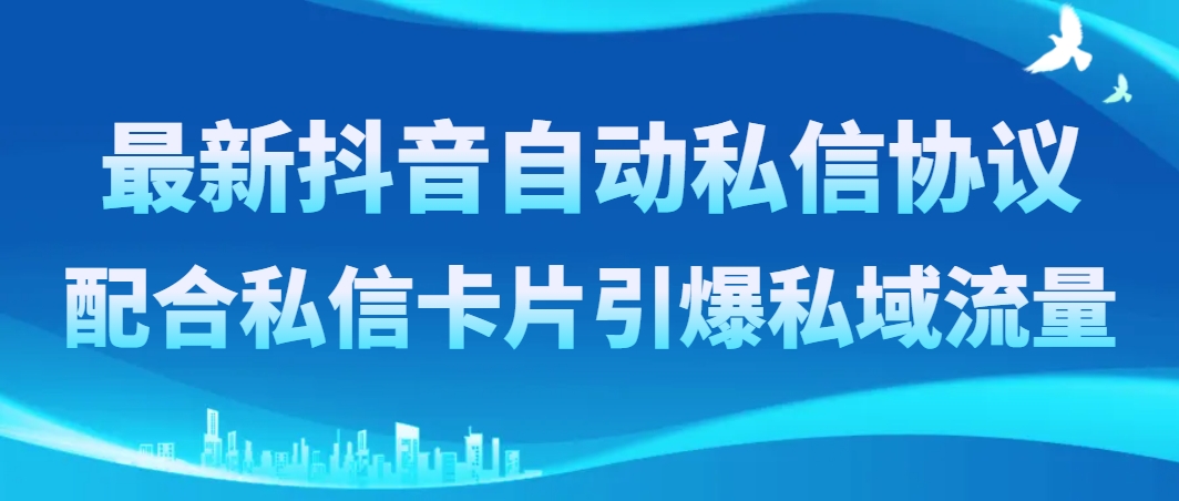 最新抖音自动私信协议，配合私信卡片引爆私域流量-56课堂