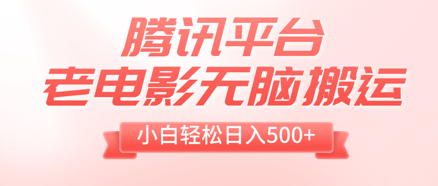 腾讯平台老电影无脑搬运，小白轻松日入500+（附1T电影资源）-56课堂