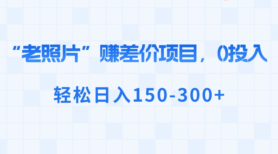 “老照片”赚差价，0投入，轻松日入150-300+-56课堂