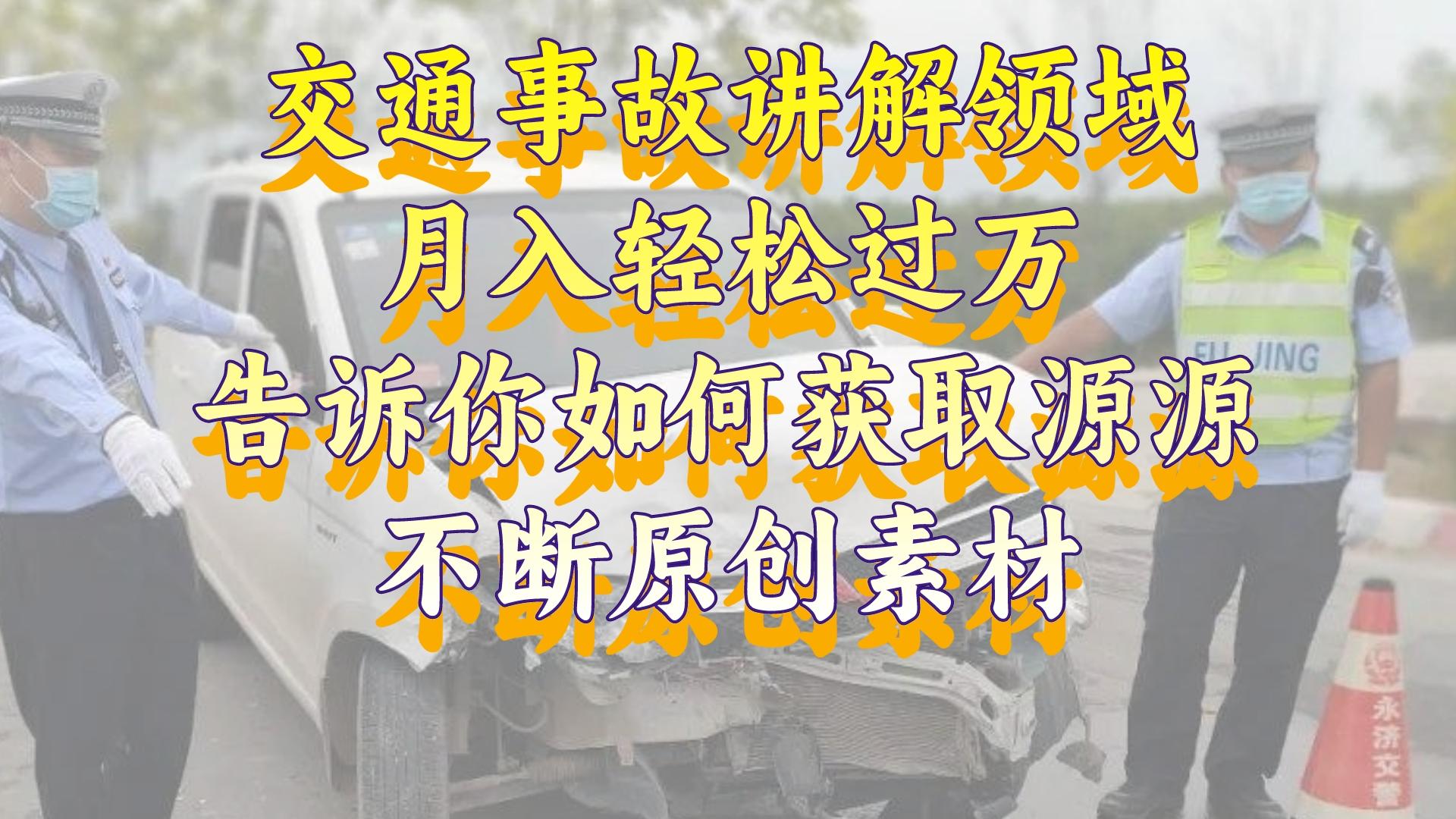 交通事故讲解领域，月入轻松过万，告诉你如何获取源源不断原创素材，视…-56课堂