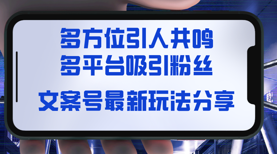 文案号最新玩法分享，视觉＋听觉＋感觉，多方位引人共鸣，多平台疯狂吸粉-56课堂