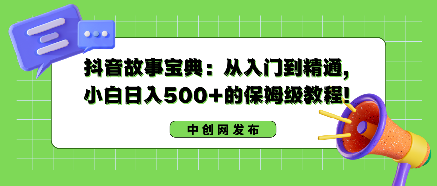 抖音故事宝典：从入门到精通，小白日入500+的保姆级教程！-56课堂