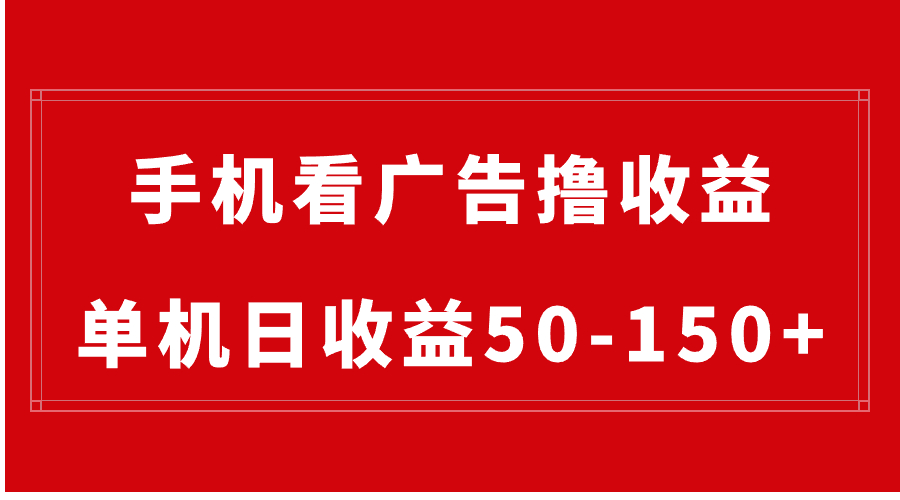 手机简单看广告撸收益，单机日收益50-150+，有手机就能做，可批量放大-56课堂