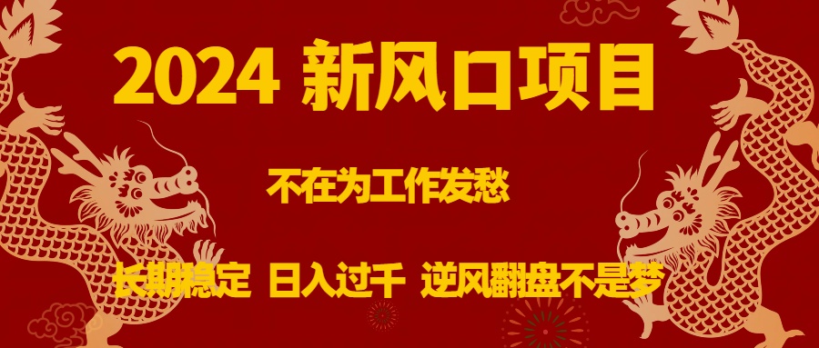 2024新风口项目，不在为工作发愁，长期稳定，日入过千 逆风翻盘不是梦-56课堂