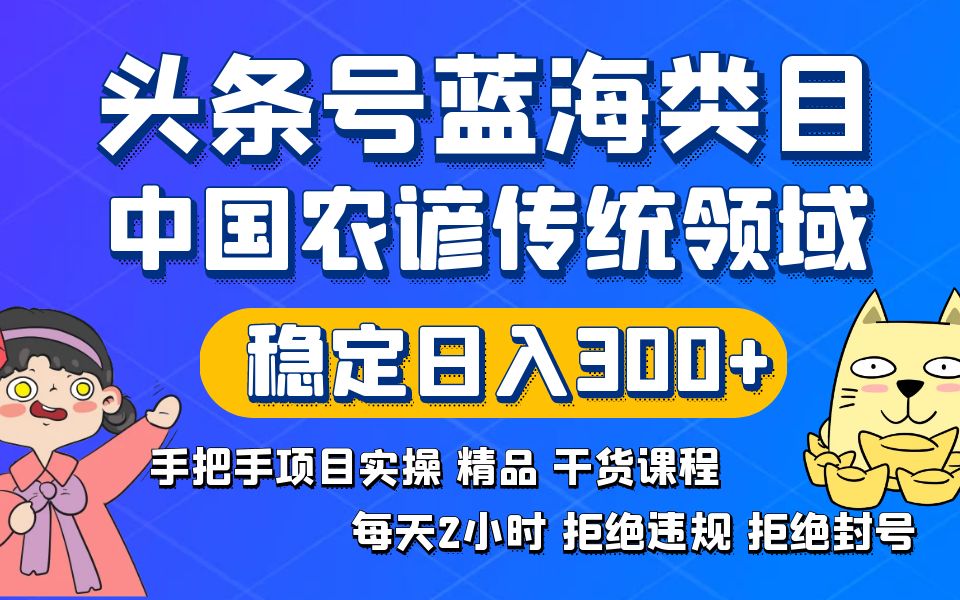 头条号蓝海类目传统和农谚领域实操精品课程拒绝违规封号稳定日入300+-56课堂