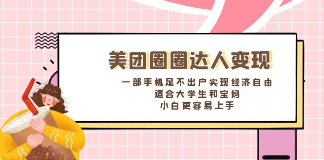 美团圈圈达人变现，一部手机足不出户实现经济自由。适合大学生和宝妈，…-56课堂