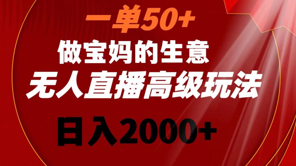 图片[1]-一单50+做宝妈的生意 无人直播高级玩法 日入2000+-56课堂