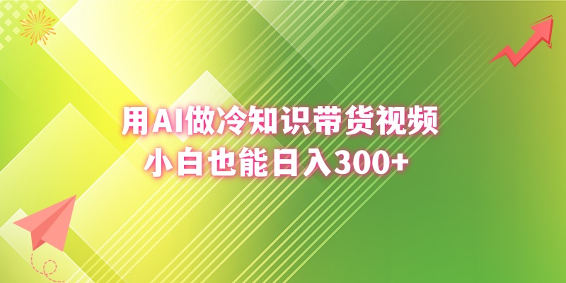 用AI做冷知识带货视频，小白也能日入300+-56课堂