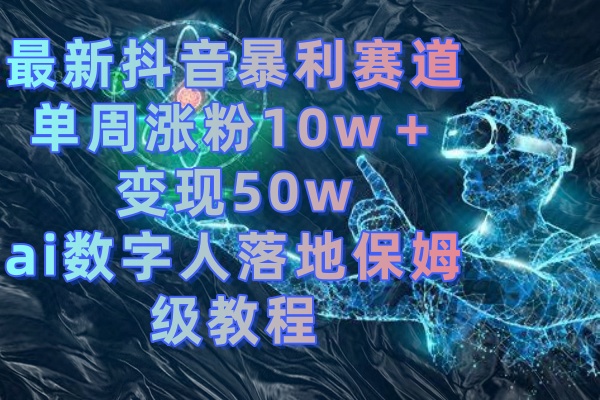 最新抖音暴利赛道，单周涨粉10w＋变现50w的ai数字人落地保姆级教程-56课堂