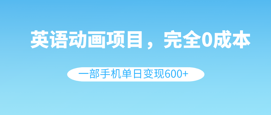 英语动画项目，0成本，一部手机单日变现600+（教程+素材）-56课堂