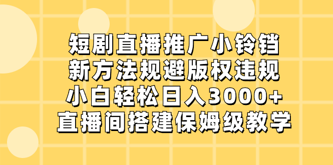 短剧直播推广小铃铛，新方法规避版权违规，小白轻松日入3000+，直播间搭…-56课堂