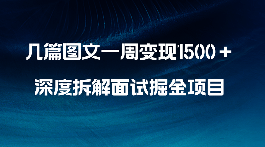 几篇图文一周变现1500＋，深度拆解面试掘金项目，小白轻松上手-56课堂