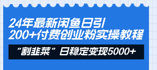 24年最新闲鱼日引200+付费创业粉，割韭菜每天5000+收益实操教程！-56课堂