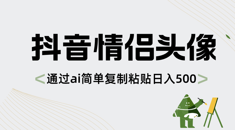 抖音情侣头像，通过ai简单复制粘贴日入500+-56课堂