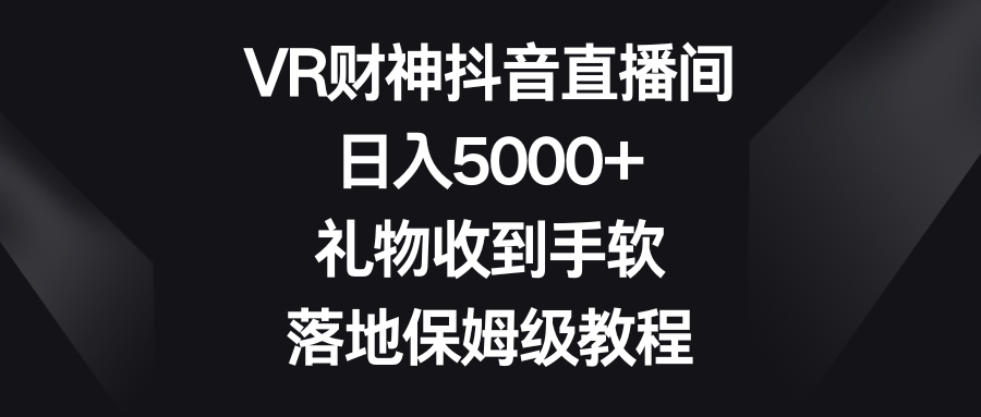 VR财神抖音直播间，日入5000+，礼物收到手软，落地保姆级教程-56课堂