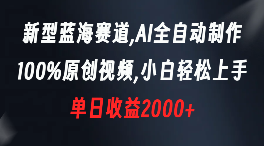 新型蓝海赛道，AI全自动制作，100%原创视频，小白轻松上手，单日收益2000+-56课堂