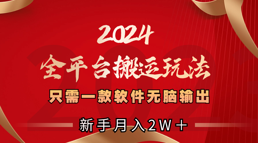 2024全平台搬运玩法，只需一款软件，无脑输出，新手也能月入2W＋-56课堂