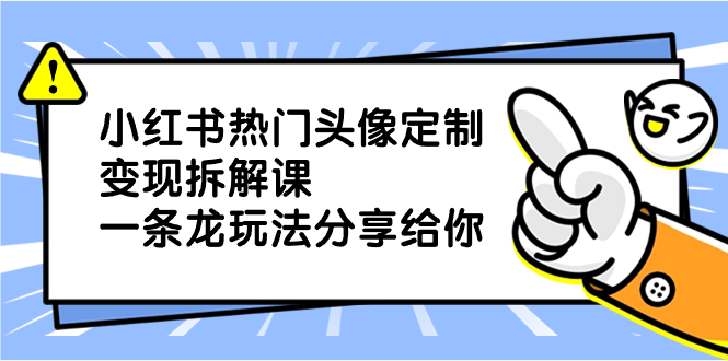 小红书热门头像定制变现拆解课，一条龙玩法分享给你-56课堂