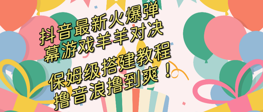 抖音最新火爆弹幕游戏羊羊对决，保姆级搭建开播教程，撸音浪直接撸到爽！-56课堂