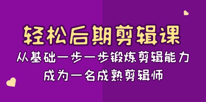 轻松后期-剪辑课：从基础一步一步锻炼剪辑能力，成为一名成熟剪辑师-15节课-56课堂