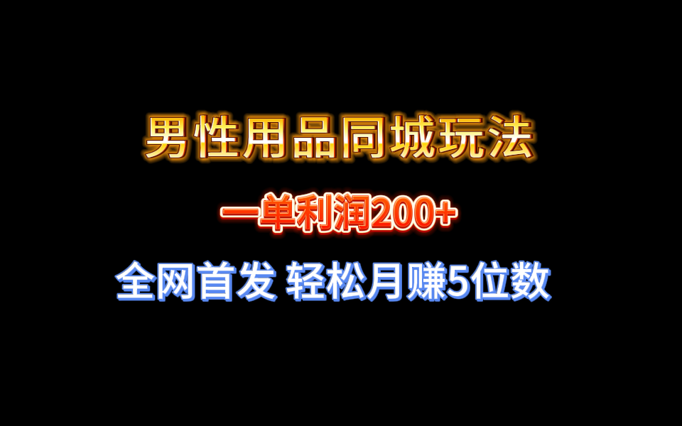 全网首发 一单利润200+ 男性用品同城玩法 轻松月赚5位数-56课堂