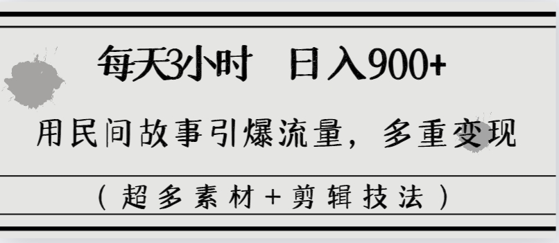 每天三小时日入900+，用民间故事引爆流量，多重变现（超多素材+剪辑技法）-56课堂