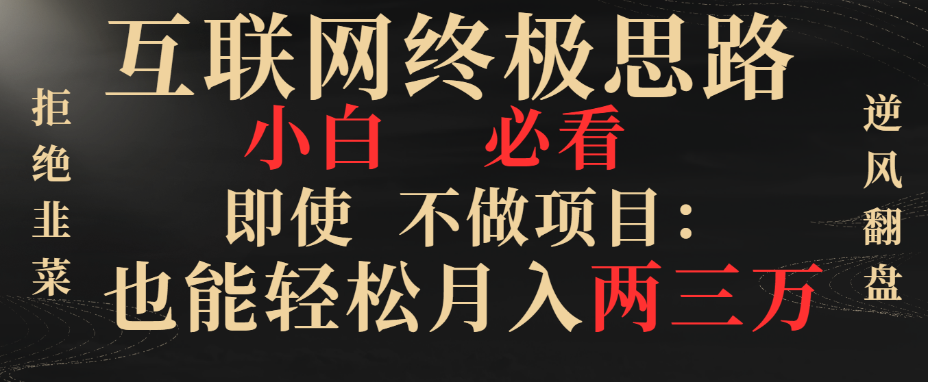 互联网终极思路，小白必看，即使不做项目也能轻松月入两三万，拒绝韭菜…-56课堂