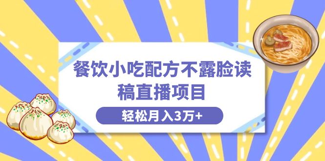 餐饮小吃配方不露脸读稿直播项目，无需露脸，月入3万+附小吃配方资源-56课堂