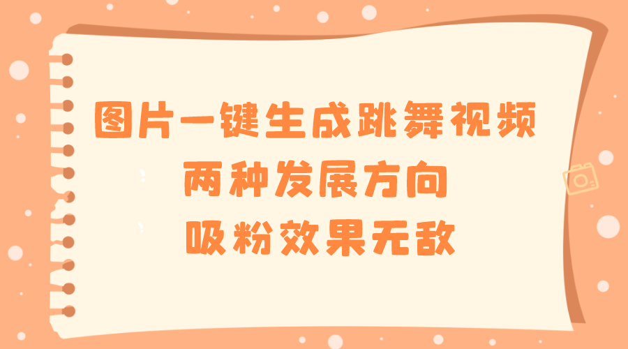 图片一键生成跳舞视频，两种发展方向，吸粉效果无敌，-56课堂