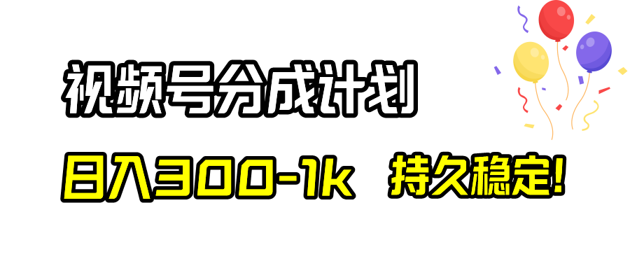 视频号分成计划，日入300-1k，持久稳定！-56课堂