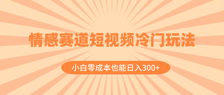 情感赛道短视频冷门玩法，小白零成本也能日入300+（教程+素材）-56课堂