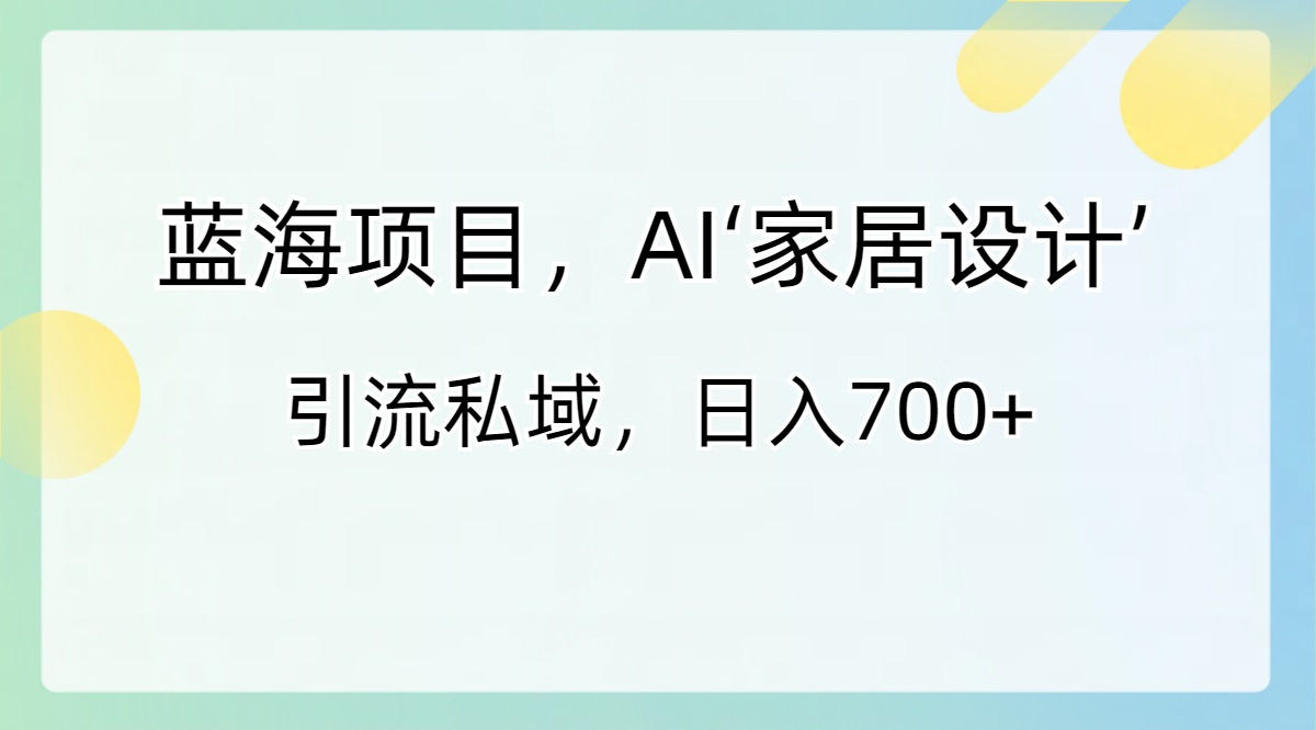 蓝海项目，AI‘家居设计’ 引流私域，日入700+-56课堂