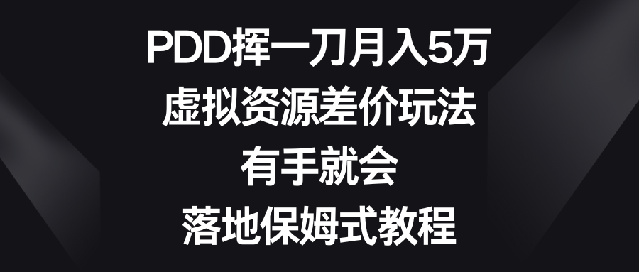 PDD挥一刀月入5万，虚拟资源差价玩法，有手就会，落地保姆式教程-56课堂