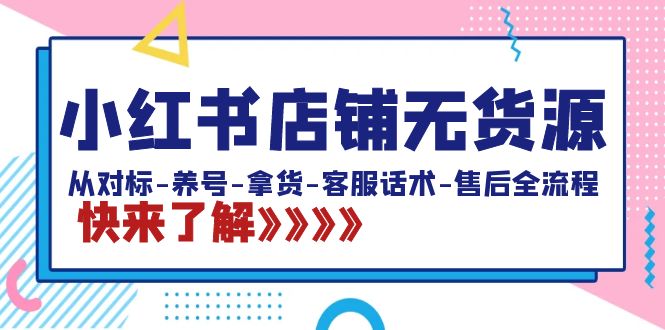 小红书店铺无货源：从对标-养号-拿货-客服话术-售后全流程（20节课）-56课堂