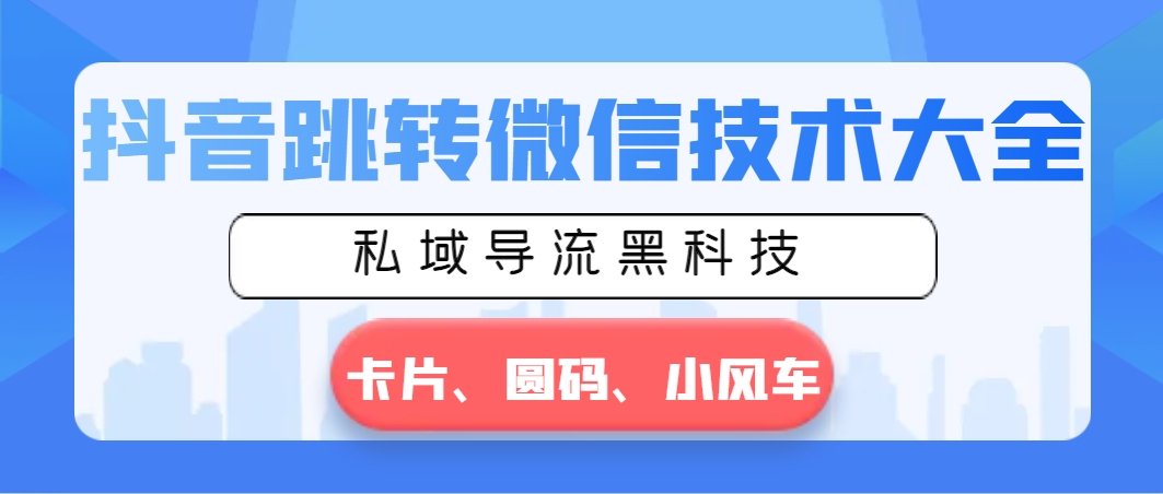 抖音跳转微信技术大全，私域导流黑科技—卡片圆码小风车-56课堂