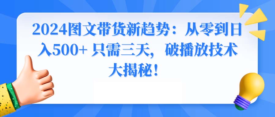 2024图文带货新趋势：从零到日入500+ 只需三天，破播放技术大揭秘！-56课堂