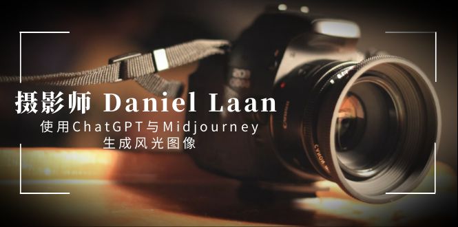 摄影师 Daniel Laan 使用ChatGPT与Midjourney生成风光图像-中英字幕-56课堂