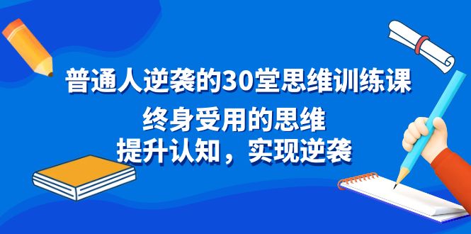 普通人逆袭的30堂思维训练课，终身受用的思维，提升认知，实现逆袭-56课堂