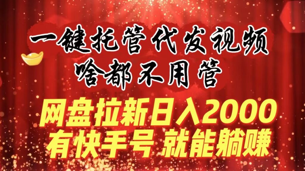 图片[1]-一键托管代发视频，啥都不用管，网盘拉新日入2000+，有快手号就能躺赚-56课堂