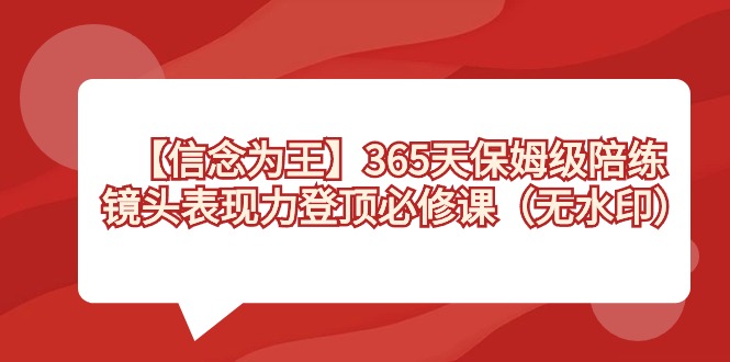 【信念 为王】365天-保姆级陪练，镜头表现力登顶必修课（无水印）-56课堂