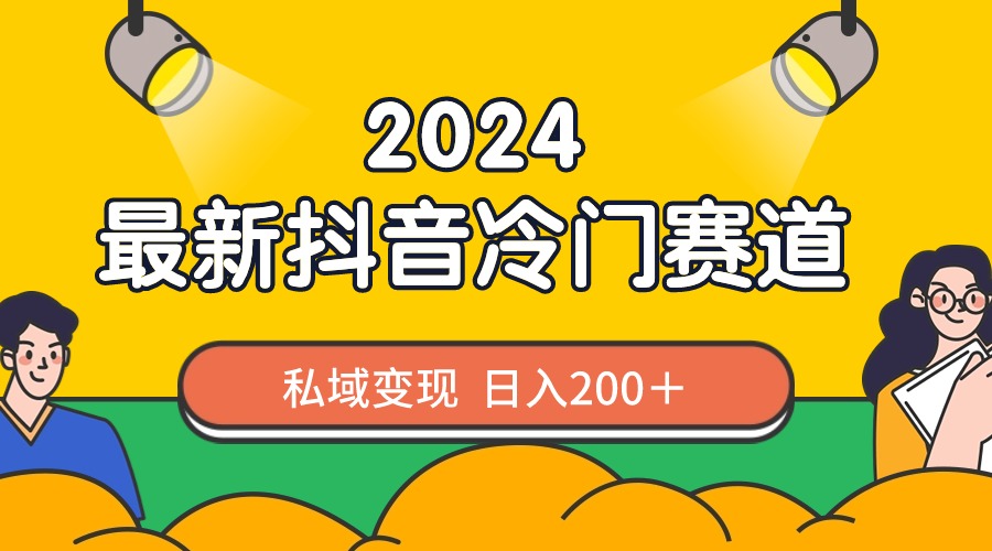 2024抖音最新冷门赛道，私域变现轻松日入200＋，作品制作简单，流量爆炸-56课堂