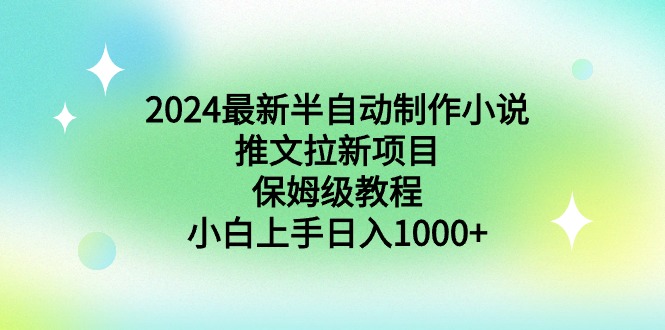 2024最新半自动制作小说推文拉新项目，保姆级教程，小白上手日入1000+-56课堂