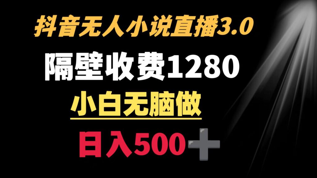 抖音小说无人3.0玩法 隔壁收费1280 轻松日入500+-56课堂