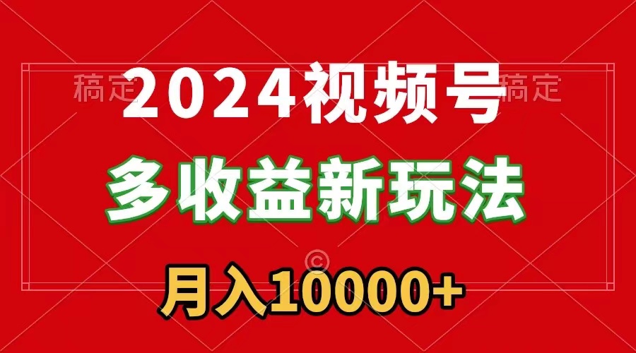 2024视频号多收益新玩法，每天5分钟，月入1w+，新手小白都能简单上手-56课堂