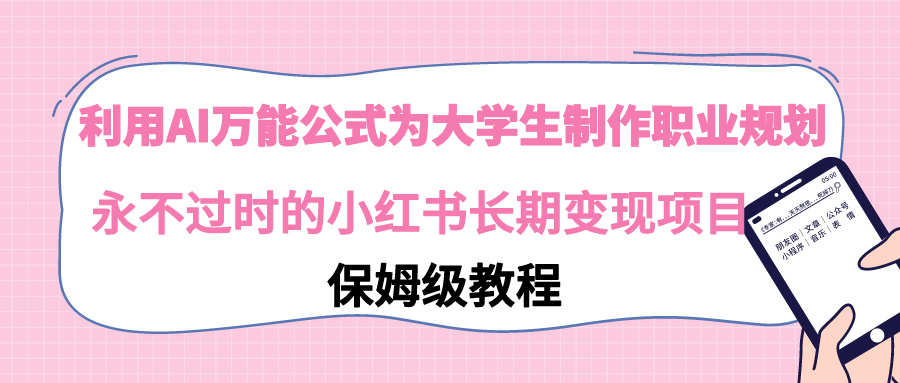 利用AI万能公式为大学生制作职业规划，永不过时的小红书长期变现项目-56课堂