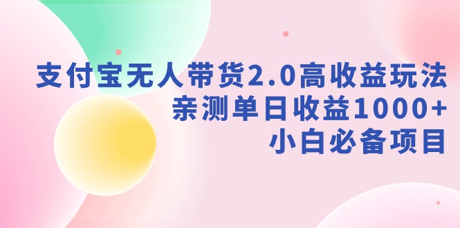 支付宝无人带货2.0高收益玩法，亲测单日收益1000+，小白必备项目-56课堂