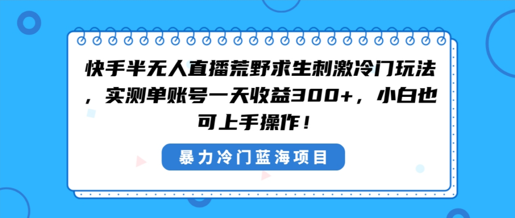 图片[1]-快手半无人直播荒野求生刺激冷门玩法，实测单账号一天收益300+，小白也…-56课堂